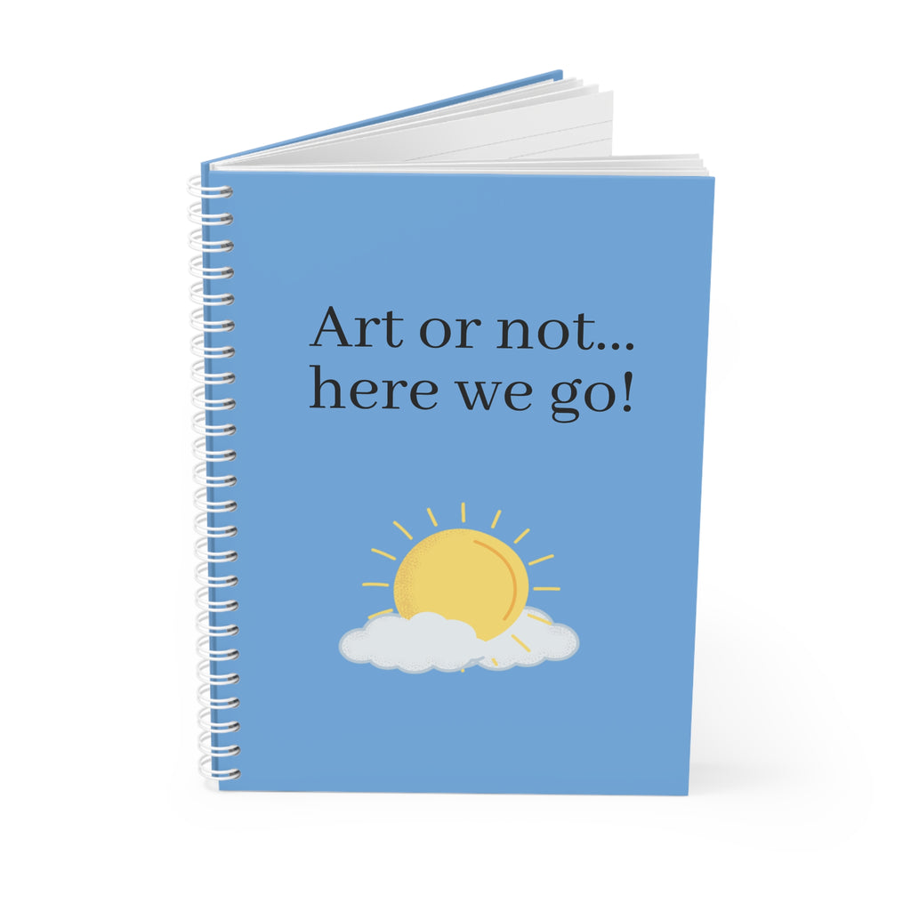 Bright & Cheerful Spiral Notebook for Artists - "Art or Not... Here We Go!" - Journal, Gift, Student Supplies, Creative Writing